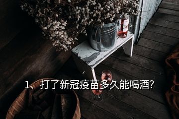 1、打了新冠疫苗多久能喝酒？