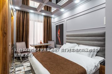 3、什么樣的酒才是原漿酒呢？我們經(jīng)常喝的商品酒哪些是原漿酒呢？