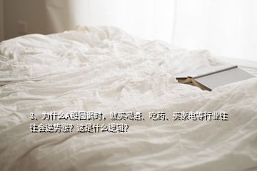 3、為什么A股回調(diào)時(shí)，就買(mǎi)喝酒、吃藥、買(mǎi)家電等行業(yè)往往會(huì)逆勢(shì)漲？這是什么邏輯？