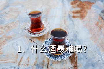 1、什么酒最難喝？