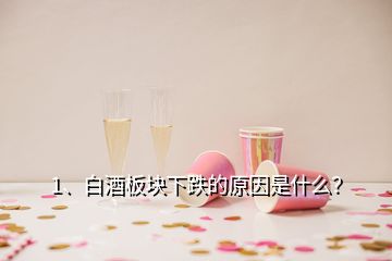 1、白酒板塊下跌的原因是什么？