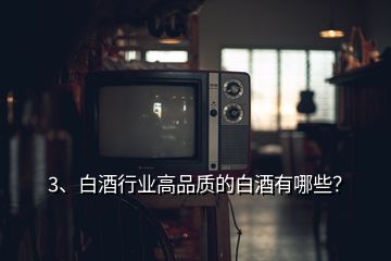 3、白酒行業(yè)高品質(zhì)的白酒有哪些？