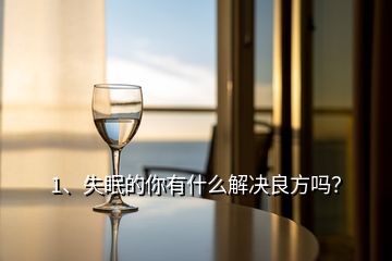 1、失眠的你有什么解決良方嗎？