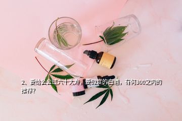 2、要給公公過六十大壽，要52度的白酒，有何300之內(nèi)的推薦？