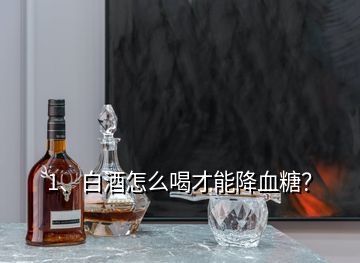 1、白酒怎么喝才能降血糖？