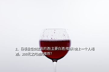 2、有哪些性價比高的酒(主要白酒)推薦?晚上一個人喝酒，200元之內(nèi)酒的推薦？