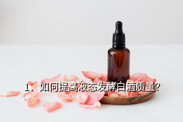 1、如何提高液態(tài)發(fā)酵白酒質(zhì)量？