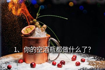 1、你的空酒瓶都做什么了？