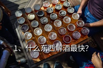 1、什么東西解酒最快？