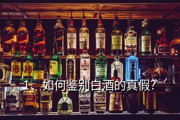 1、如何鑒別白酒的真假？