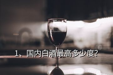 1、國內(nèi)白酒最高多少度？