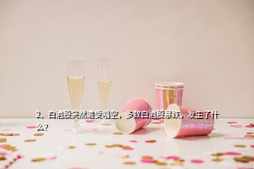 2、白酒股突然遭受唱空，多數(shù)白酒股暴跌，發(fā)生了什么？