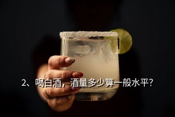 2、喝白酒，酒量多少算一般水平？