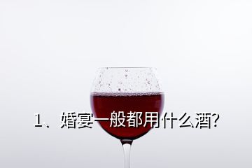 1、婚宴一般都用什么酒？