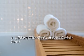 3、家里決定在農(nóng)村辦結(jié)婚酒席，用多少錢(qián)的白酒合適？為什么？