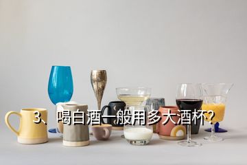 3、喝白酒一般用多大酒杯？