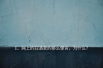 1、網(wǎng)上的白酒賣的那么便宜，為什么？