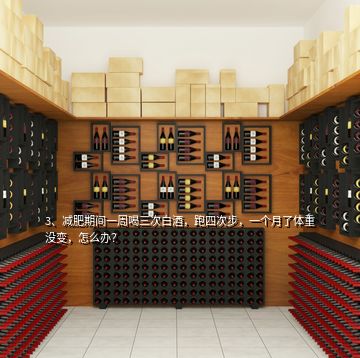3、減肥期間一周喝三次白酒，跑四次步，一個月了體重沒變，怎么辦？