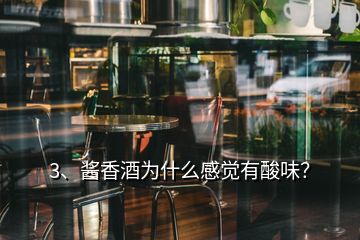 3、醬香酒為什么感覺(jué)有酸味？