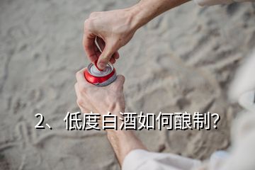 2、低度白酒如何釀制？