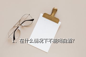 1、在什么情況下不能喝白酒？