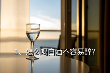 1、怎么喝白酒不容易醉？