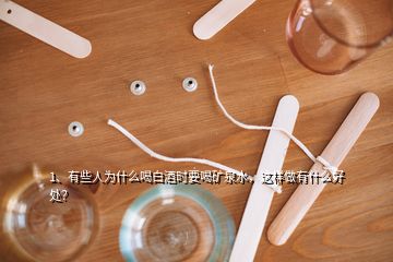 1、有些人為什么喝白酒時(shí)要喝礦泉水，這樣做有什么好處？