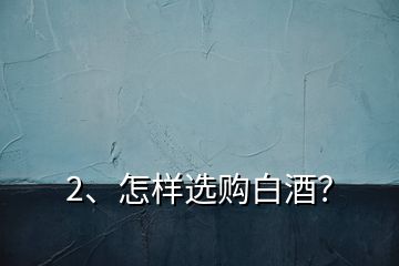 2、怎樣選購(gòu)白酒？