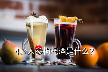 4、人參枸杞酒是什么？