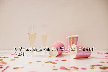 3、茅臺王子酒，迎賓酒，貴州大曲，漢醬，仁酒等有什么區(qū)別？