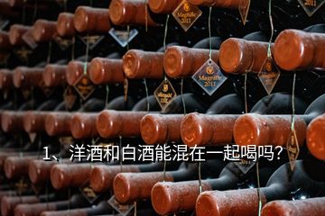 1、洋酒和白酒能混在一起喝嗎？