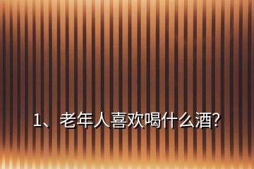 1、老年人喜歡喝什么酒？