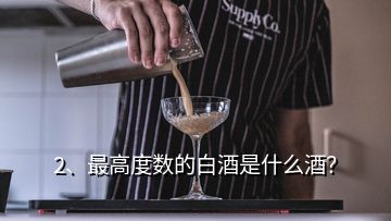 2、最高度數(shù)的白酒是什么酒？