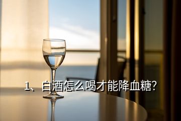 1、白酒怎么喝才能降血糖？