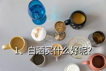 1、白酒買什么好呢？