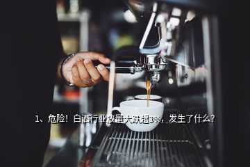 1、危險！白酒行業(yè)放量大跌超3%，發(fā)生了什么？