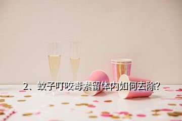 2、蚊子叮咬毒素留體內(nèi)如何去除？