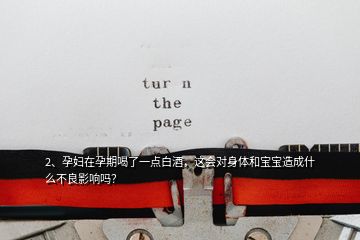 2、孕婦在孕期喝了一點(diǎn)白酒，這會(huì)對(duì)身體和寶寶造成什么不良影響嗎？