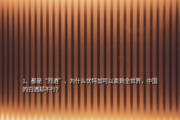 1、都是“烈酒”，為什么伏特加可以賣到全世界，中國的白酒卻不行？