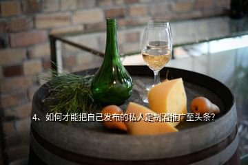 4、如何才能把自己發(fā)布的私人定制酒推廣至頭條？