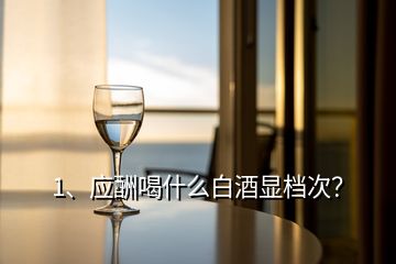 1、應酬喝什么白酒顯檔次？