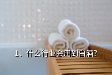 1、什么行業(yè)會用到白酒？