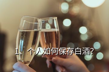 1、個人如何保存白酒？