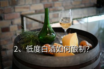 2、低度白酒如何釀制？