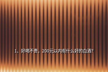 1、好喝不貴，200元以內(nèi)有什么好的白酒？