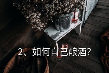 2、如何自己釀酒？