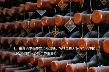 3、糧食酒中有酸甘苦辣四味，怎樣能算為好酒？酒中的聞香和口中回香哪個(gè)更重要？