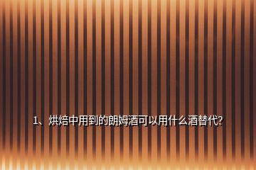 1、烘焙中用到的朗姆酒可以用什么酒替代？