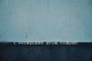 3、今年打算送禮給領(lǐng)導(dǎo)，送什么煙，什么酒比較好？