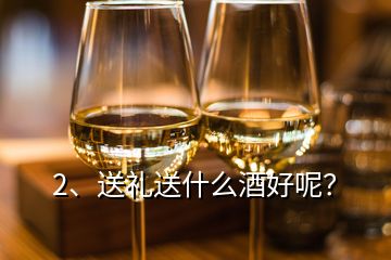 2、送禮送什么酒好呢？